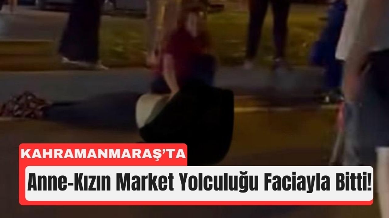 Kahramanmaraş’ta Market Yolculuğu Ölümle Bitti